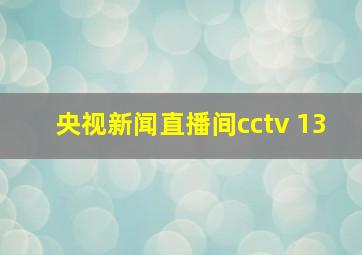 央视新闻直播间cctv 13